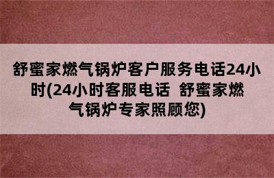 舒蜜家燃气锅炉客户服务电话24小时(24小时客服电话  舒蜜家燃气锅炉专家照顾您)